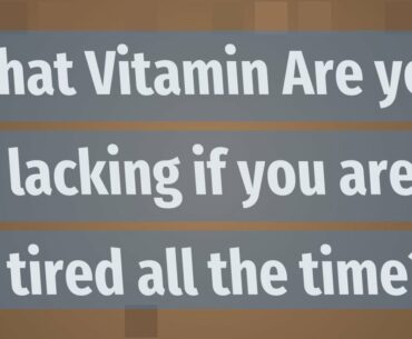 What Vitamin Are you lacking if you are tired all the time?