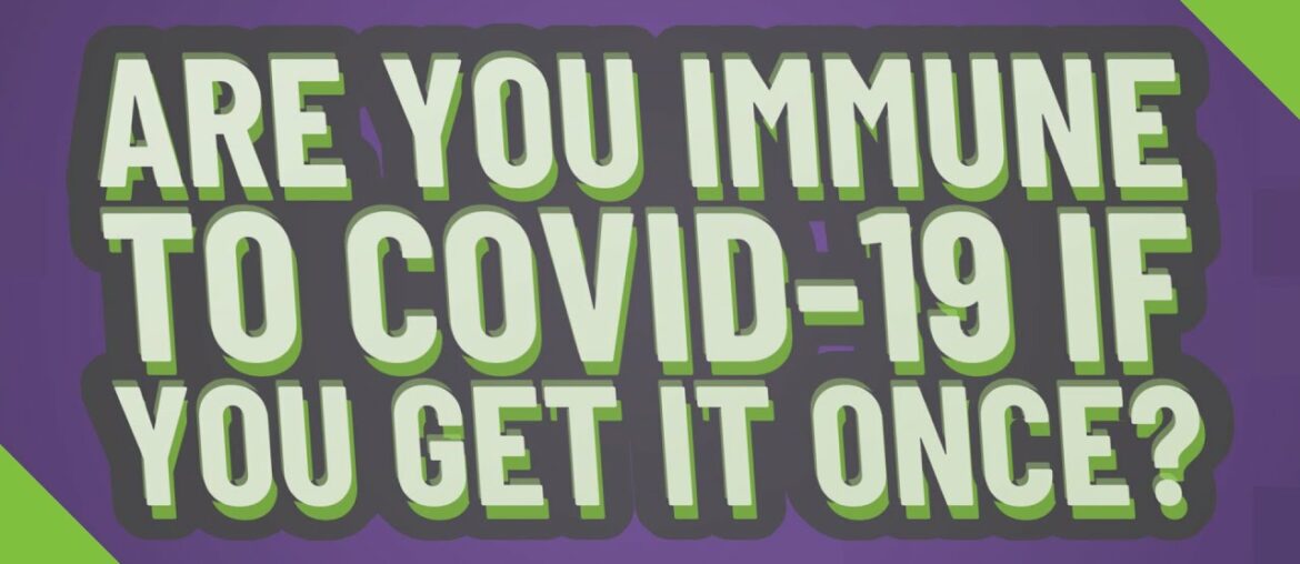 Are you immune to COVID-19 if you get it once?