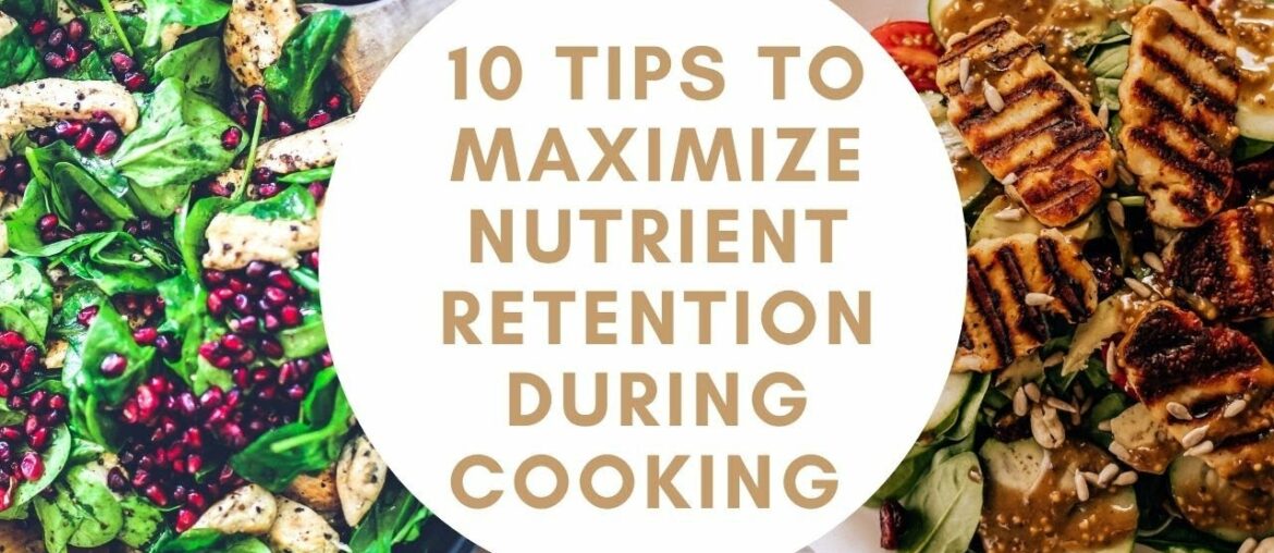 10 TIPS TO MAXIMIZE NUTRIENT RETENTION DURING COOKING