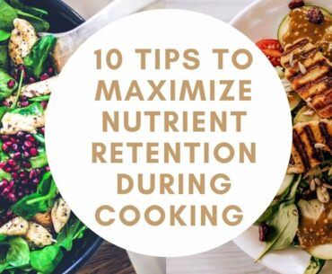 10 TIPS TO MAXIMIZE NUTRIENT RETENTION DURING COOKING