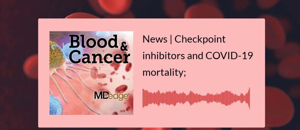 News | Checkpoint inhibitors and COVID-19 mortality; HCC rates continue to climb in rural areas