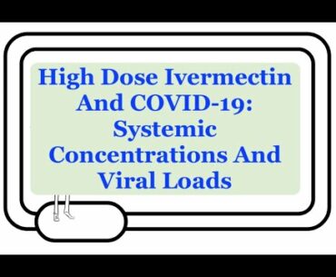 High Dose Ivermectin And COVID-19: High Doses, Systemic Concentrations, And SARS-CoV-2 Viral Loads!