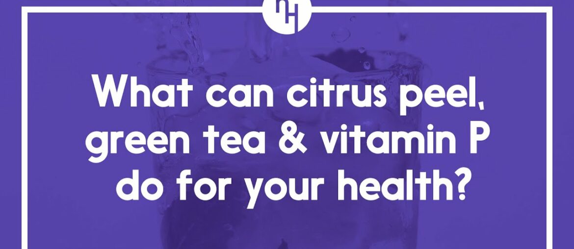 What can citrus peel, green tea & vitamin P do for your health?