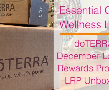 Essential Oils and Wellness Haul December Loyalty Rewards Program LRP Unboxing doTERRA supplements