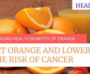 EAT ORANGE AND LOWER THE RISK OF CANCER | amazing health benefits of orange