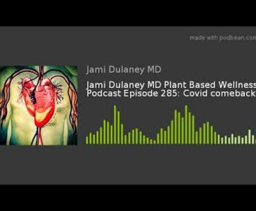 Jami Dulaney MD Plant Based Wellness Podcast Episode 285: Covid comeback!