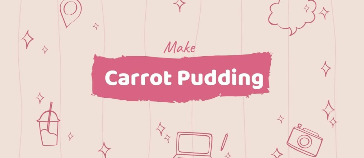 Make Carrot Pudding......