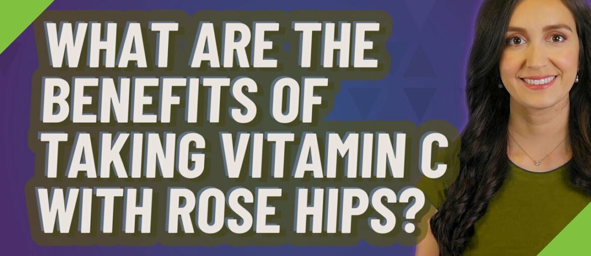 What are the benefits of taking vitamin C with rose hips?