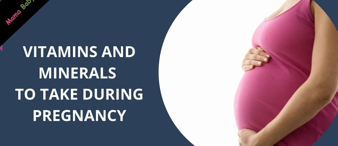 VITAMINS AND MINERALS TO TAKE DURING PREGNANCY