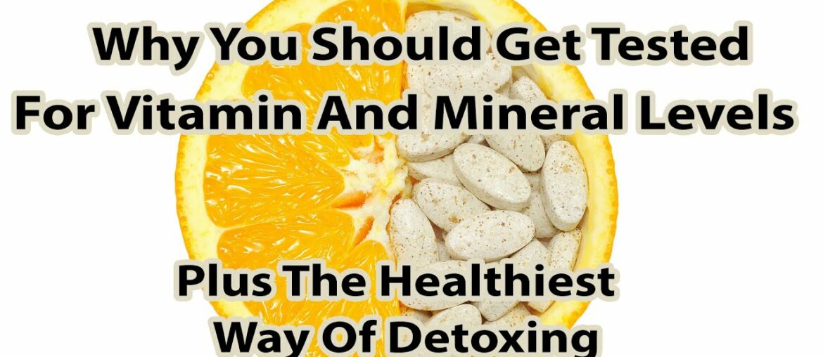 Why You Should Get Tested For Vitamin And Mineral Levels Plus The Healthiest Way Of Detoxing
