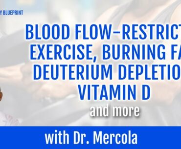 Dr  Mercola on Blood Flow Restricted Exercise, Burning Fat, Deuterium Depletion, Vitamin D, and more