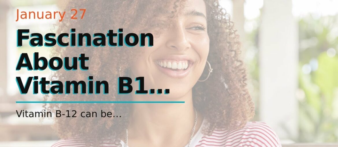 Fascination About Vitamin B12: Benefits, Side Effects, Dosage, and Interactions