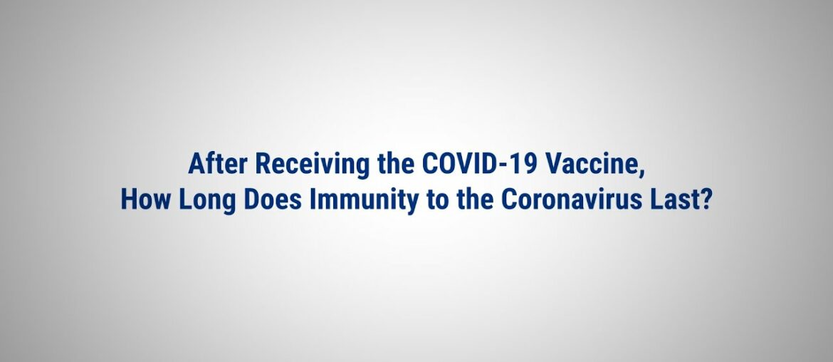 After Receiving the COVID-19 Vaccine, How Long Does Immunity to the Coronavirus Last?